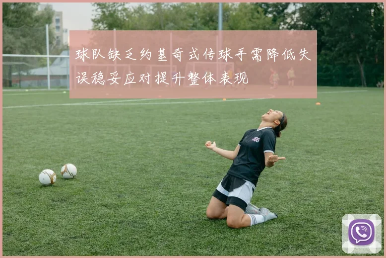 球队缺乏约基奇式传球手需降低失误稳妥应对提升整体表现