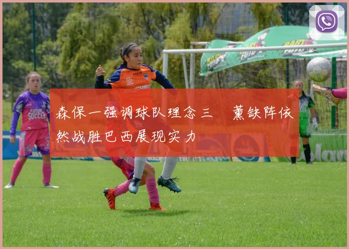 森保一强调球队理念三笘薰缺阵依然战胜巴西展现实力