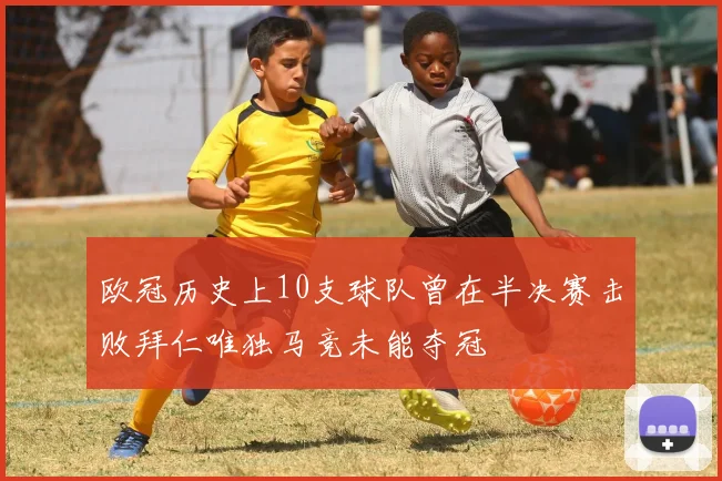 欧冠历史上10支球队曾在半决赛击败拜仁唯独马竞未能夺冠