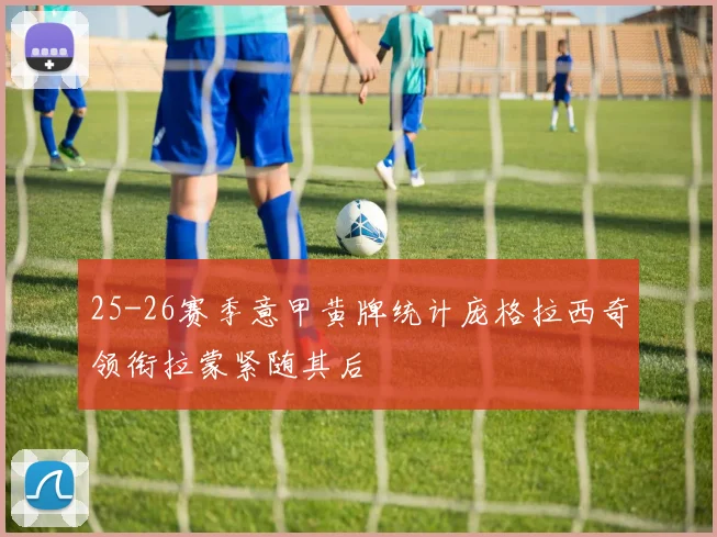 25-26赛季意甲黄牌统计庞格拉西奇领衔拉蒙紧随其后